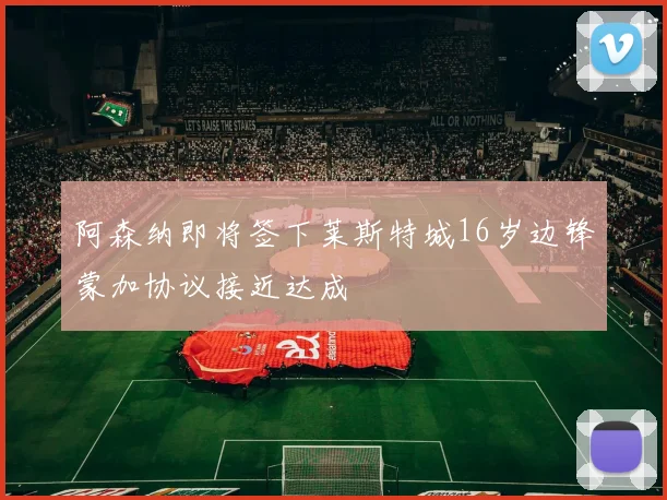 阿森纳即将签下莱斯特城16岁边锋蒙加协议接近达成