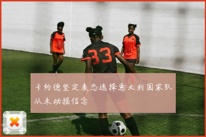 卡约德坚定表态选择意大利国家队从未动摇信念