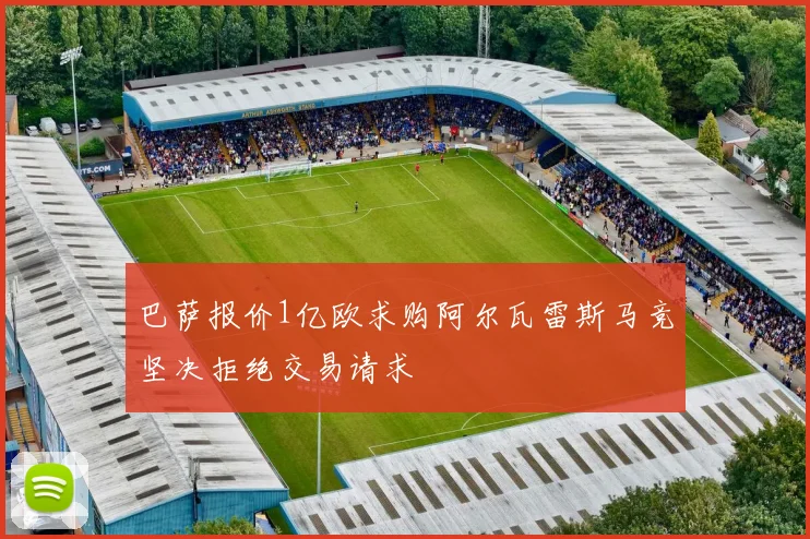 巴萨报价1亿欧求购阿尔瓦雷斯马竞坚决拒绝交易请求
