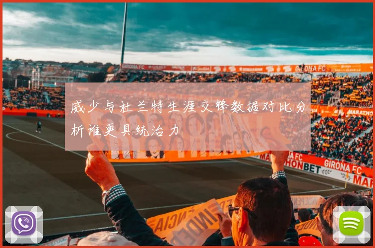 威少与杜兰特生涯交锋数据对比分析谁更具统治力
