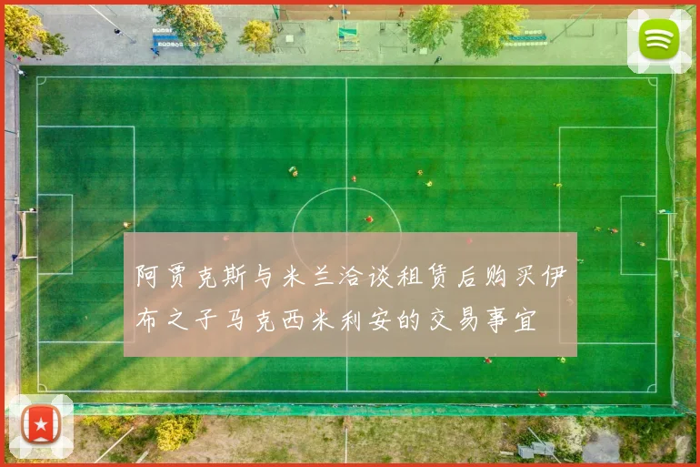 阿贾克斯与米兰洽谈租赁后购买伊布之子马克西米利安的交易事宜