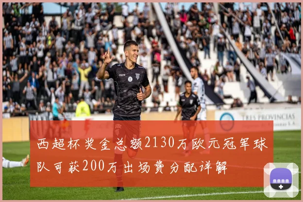 西超杯奖金总额2130万欧元冠军球队可获200万出场费分配详解