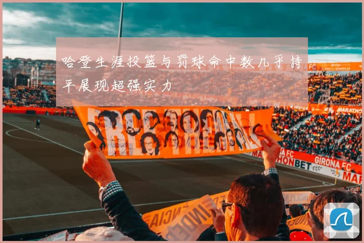 哈登生涯投篮与罚球命中数几乎持平展现超强实力